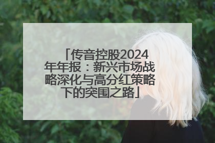 传音控股2024年年报：新兴市场战略深化与高分红策略下的突围之路