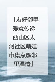 友好邻里·爱意传递 西山区太河社区萌娃市集点燃邻里温情