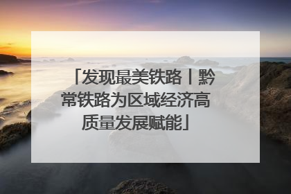 发现最美铁路丨黔常铁路为区域经济高质量发展赋能