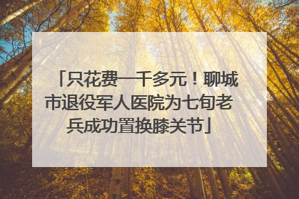 只花费一千多元！聊城市退役军人医院为七旬老兵成功置换膝关节