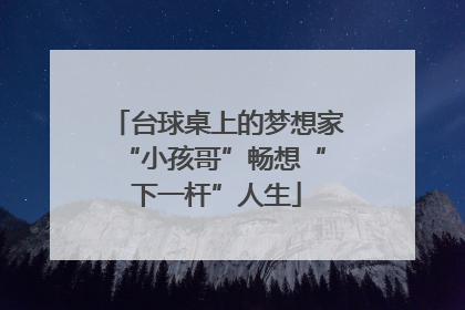 台球桌上的梦想家 “小孩哥”畅想“下一杆”人生