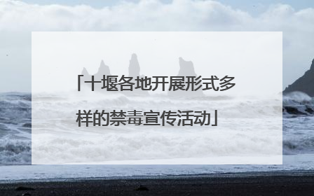 十堰各地开展形式多样的禁毒宣传活动