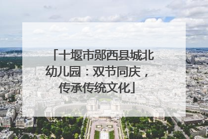 十堰市郧西县城北幼儿园：双节同庆，传承传统文化