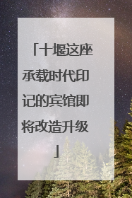 十堰这座承载时代印记的宾馆即将改造升级