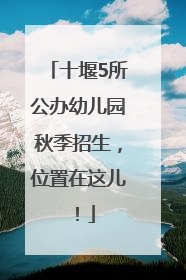十堰5所公办幼儿园秋季招生，位置在这儿！