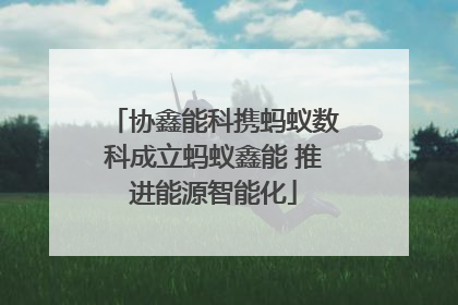 协鑫能科携蚂蚁数科成立蚂蚁鑫能 推进能源智能化