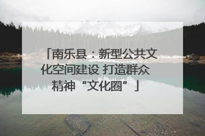 南乐县：新型公共文化空间建设 打造群众精神“文化圈”