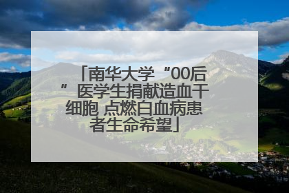 南华大学“00后”医学生捐献造血干细胞 点燃白血病患者生命希望