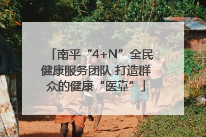 南平“4+N”全民健康服务团队 打造群众的健康“医靠”