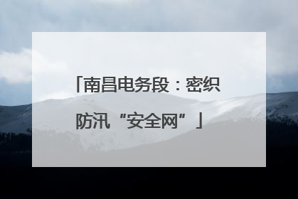 南昌电务段：密织防汛“安全网”