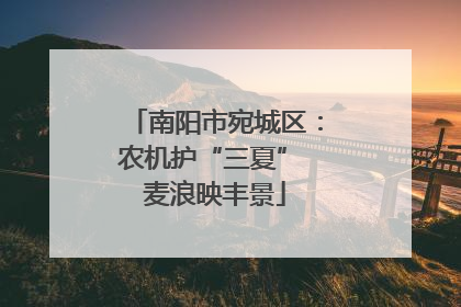 南阳市宛城区：农机护“三夏” 麦浪映丰景