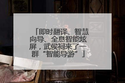 即时翻译、智慧向导、全息智能炫屏，武侯祠来了一群“智能导游”
