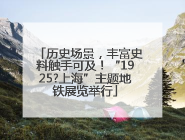 历史场景，丰富史料触手可及！“1925?上海”主题地铁展览举行