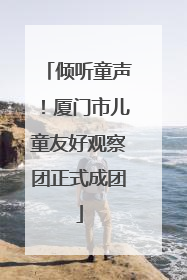 倾听童声！厦门市儿童友好观察团正式成团
