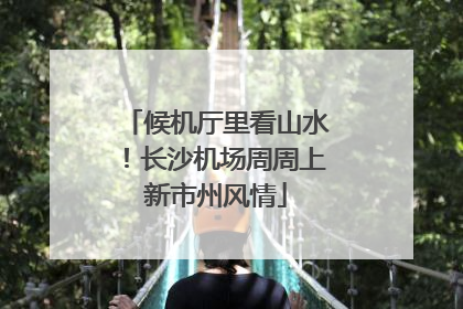 候机厅里看山水！长沙机场周周上新市州风情