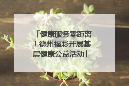 健康服务零距离！德州福彩开展基层健康公益活动