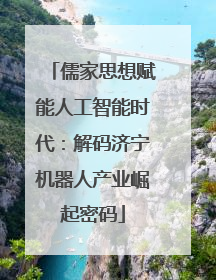 儒家思想赋能人工智能时代：解码济宁机器人产业崛起密码
