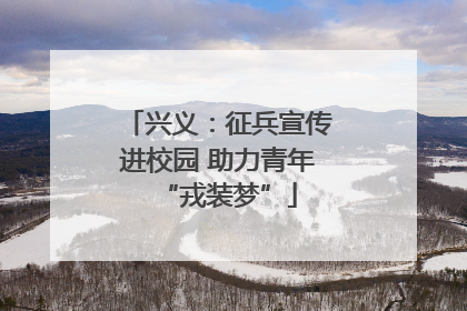 兴义：征兵宣传进校园 助力青年“戎装梦”