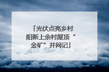 光伏点亮乡村 阳新上余村屋顶“金矿”并网记