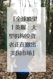 全球瞭望丨英媒：大型机构投资者正在撤出美国市场