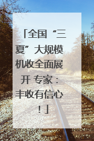 全国“三夏”大规模机收全面展开 专家：丰收有信心！