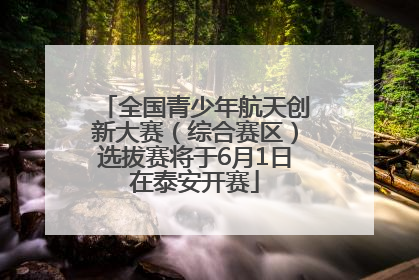 全国青少年航天创新大赛（综合赛区）选拔赛将于6月1日在泰安开赛