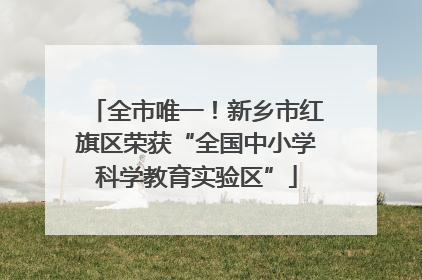 全市唯一！新乡市红旗区荣获“全国中小学科学教育实验区”