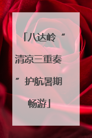 八达岭“清凉三重奏”护航暑期畅游