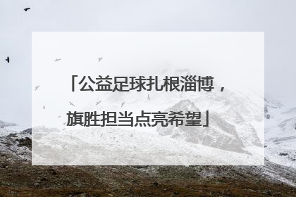 公益足球扎根淄博，旗胜担当点亮希望