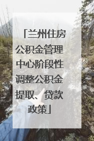兰州住房公积金管理中心阶段性调整公积金提取、贷款政策