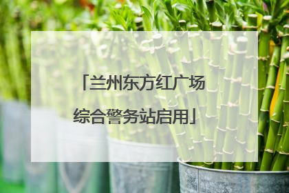 兰州东方红广场综合警务站启用