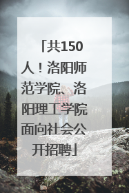 共150人！洛阳师范学院、洛阳理工学院面向社会公开招聘