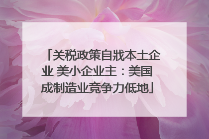 关税政策自戕本土企业 美小企业主：美国成制造业竞争力低地
