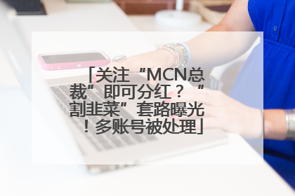 关注“MCN总裁”即可分红？“割韭菜”套路曝光！多账号被处理