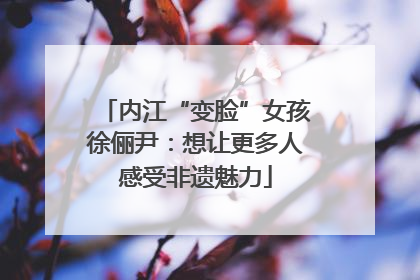 内江“变脸”女孩徐俪尹：想让更多人感受非遗魅力