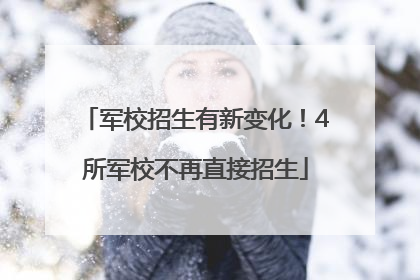 军校招生有新变化！4所军校不再直接招生