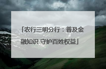 农行三明分行：普及金融知识 守护百姓权益