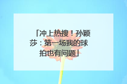 冲上热搜！孙颖莎：第一场我的球拍也有问题