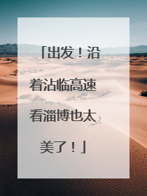 出发！沿着沾临高速看淄博也太美了！