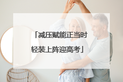 减压赋能正当时轻装上阵迎高考