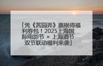 凭《酱园弄》票根得福利券包！2025上海国际电影节 × 上海酒节双节联动福利来袭