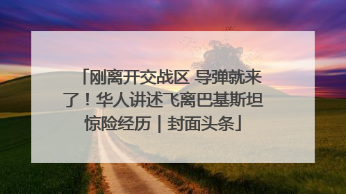 刚离开交战区 导弹就来了！华人讲述飞离巴基斯坦惊险经历｜封面头条