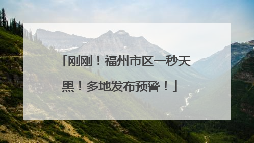 刚刚！福州市区一秒天黑！多地发布预警！