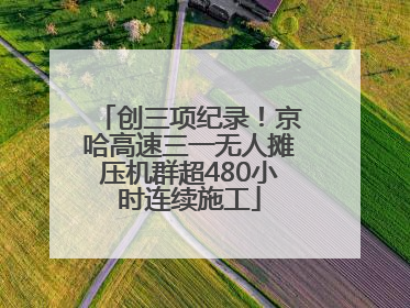 创三项纪录！京哈高速三一无人摊压机群超480小时连续施工