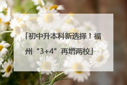 初中升本科新选择！福州“3+4”再增两校