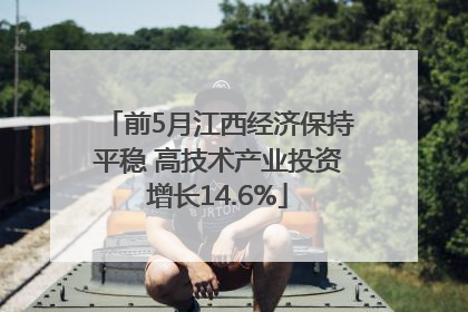 前5月江西经济保持平稳 高技术产业投资增长14.6%
