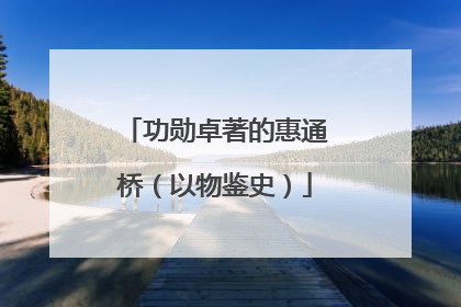 功勋卓著的惠通桥（以物鉴史）