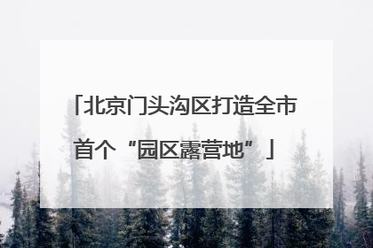 北京门头沟区打造全市首个“园区露营地”