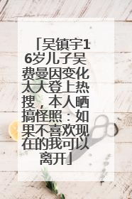吴镇宇16岁儿子吴费曼因变化太大登上热搜，本人晒搞怪照：如果不喜欢现在的我可以离开