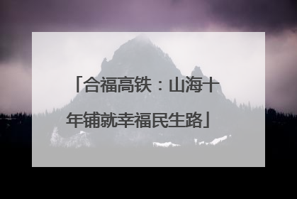 合福高铁：山海十年铺就幸福民生路